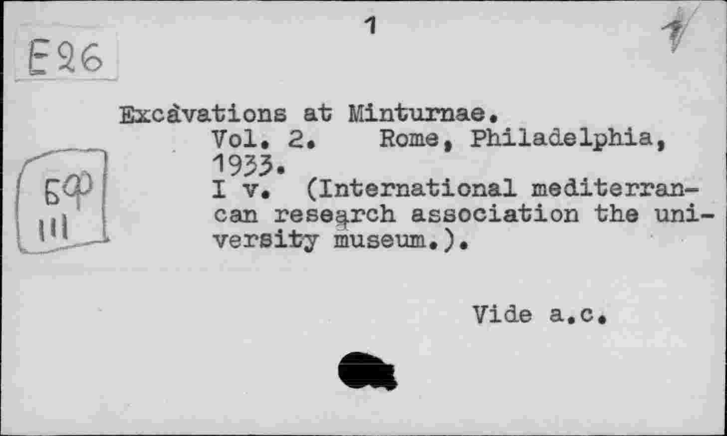 ﻿Excâvations at; Minturnae,
Vol. 2. Rome, Philadelphia, 1933.
I V. (International mediterranean research association the university museum.).
Vide a.c.